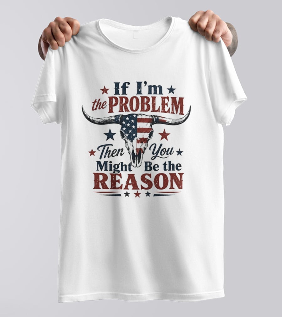 If I'm The Problem Then You Might Be The Reason Patriotic Bull Skull T-Shirt