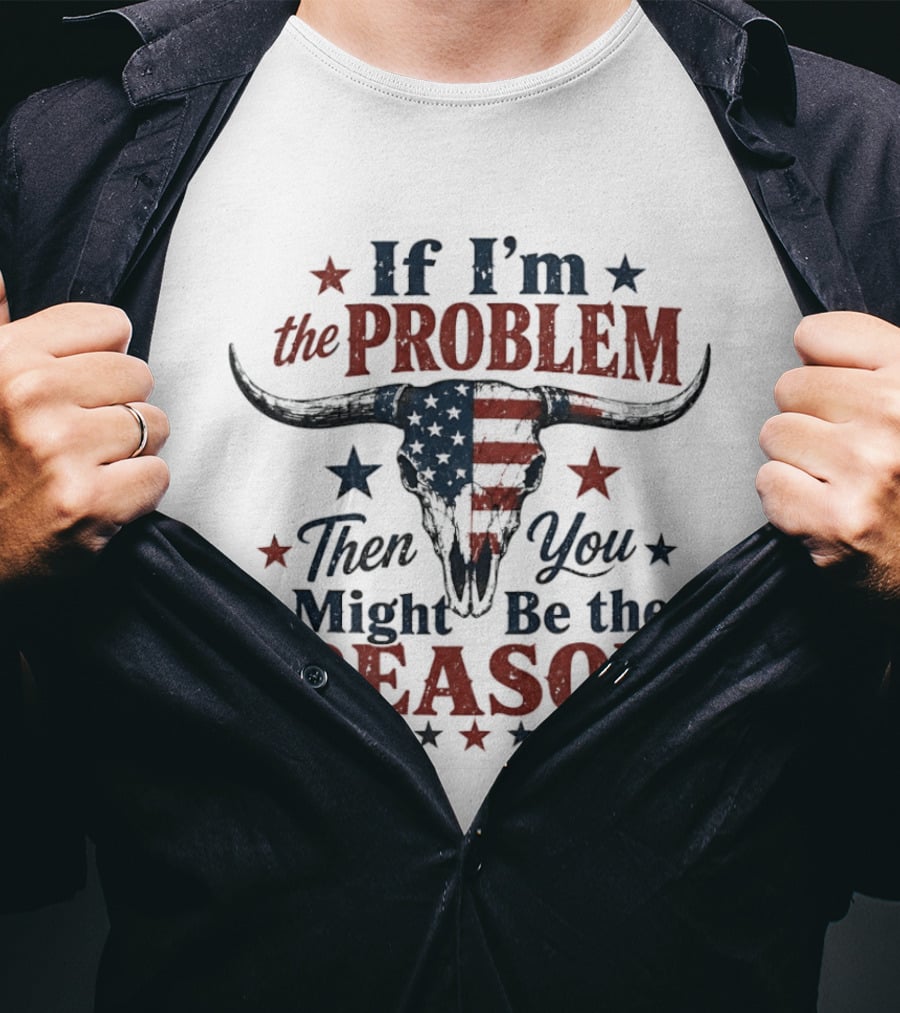 If I'm The Problem Then You Might Be The Reason Patriotic Bull Skull T-Shirt