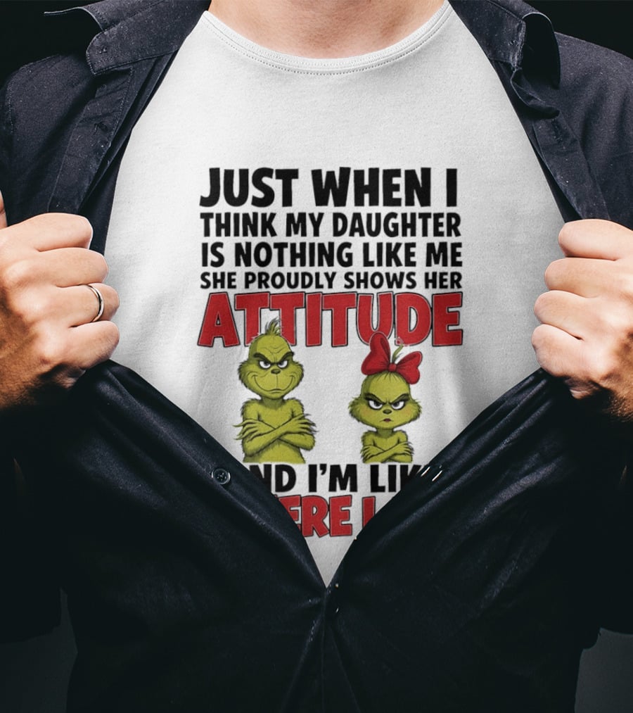 Just When I Think My Daughter Is Nothing Like Me She Proudly Shows Her Attitude Grinch There I Am T-Shirt