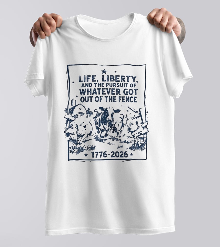 Life Liberty And The Pursuit Of Whatever Got Out Of The Fence 1776 2026 T-Shirt