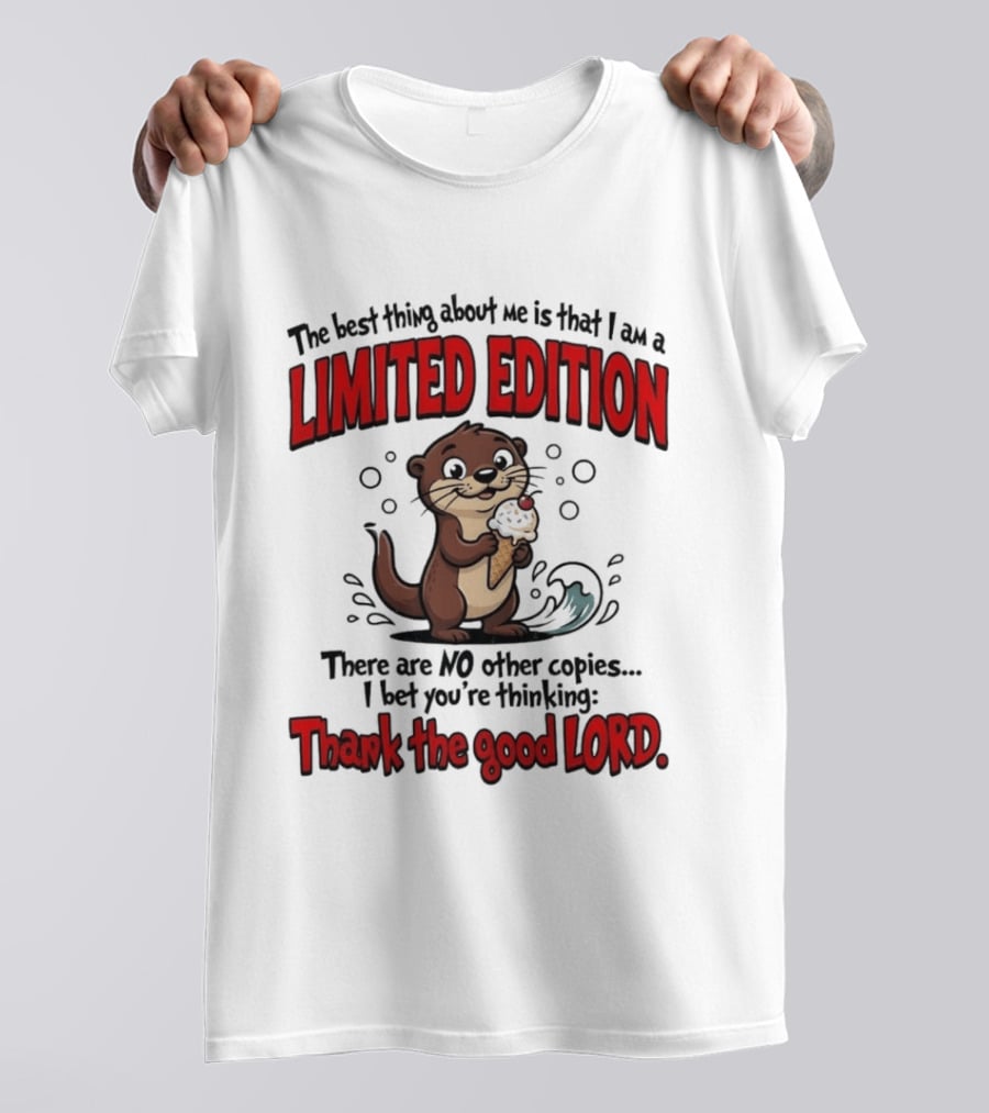 The Best Thing About Me Is That I Am A Limited Edition Otter No Other Copies Thank The Good Lord T-Shirt