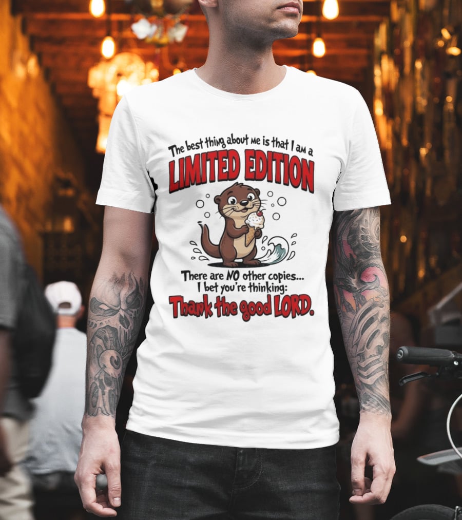The Best Thing About Me Is That I Am A Limited Edition Otter No Other Copies Thank The Good Lord T-Shirt