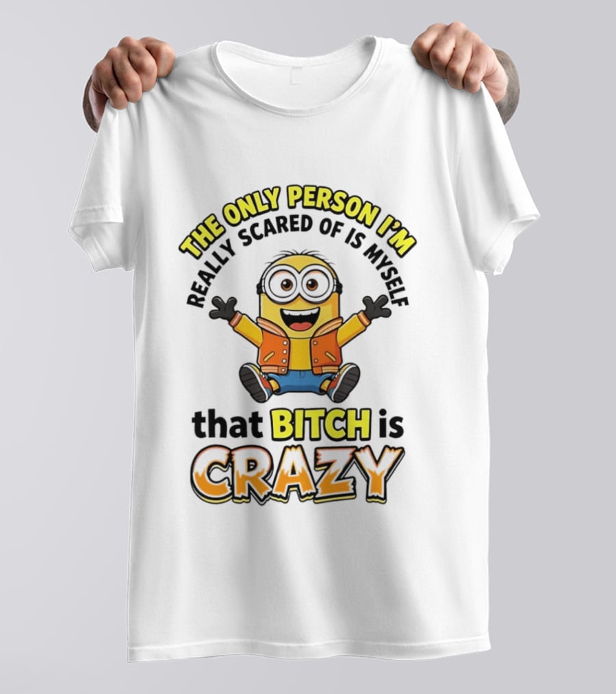 The Only Person I'm Really Scared Of Is Myself That Bitch Is Crazy Minion T-Shirt