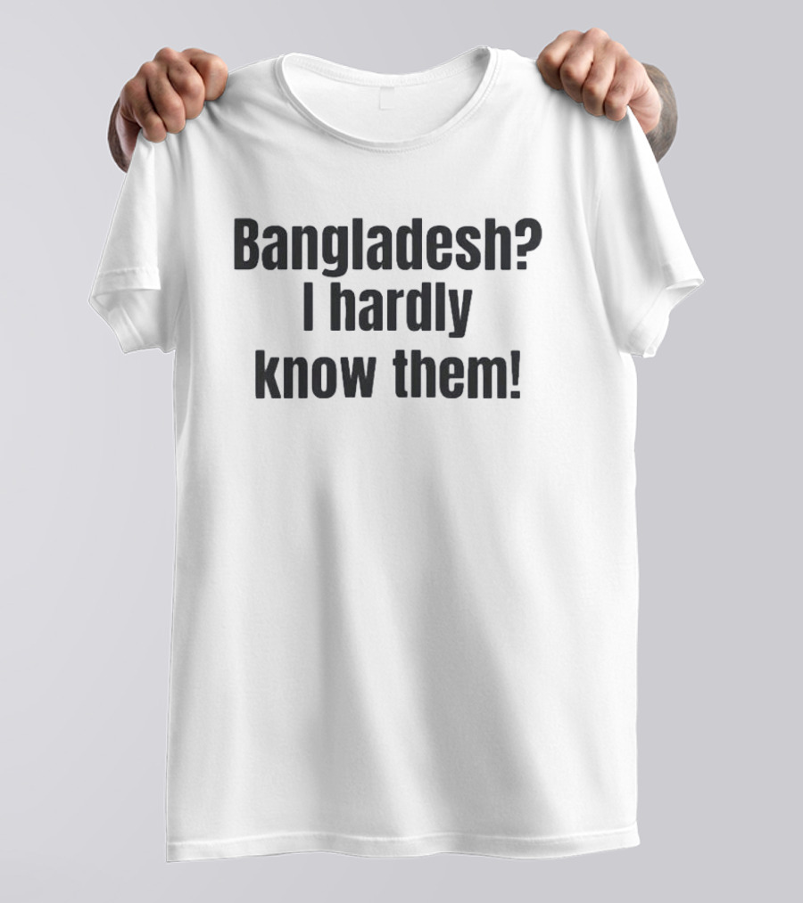 Bangladesh I Hardly Know Them Funny Phrase T-Shirt