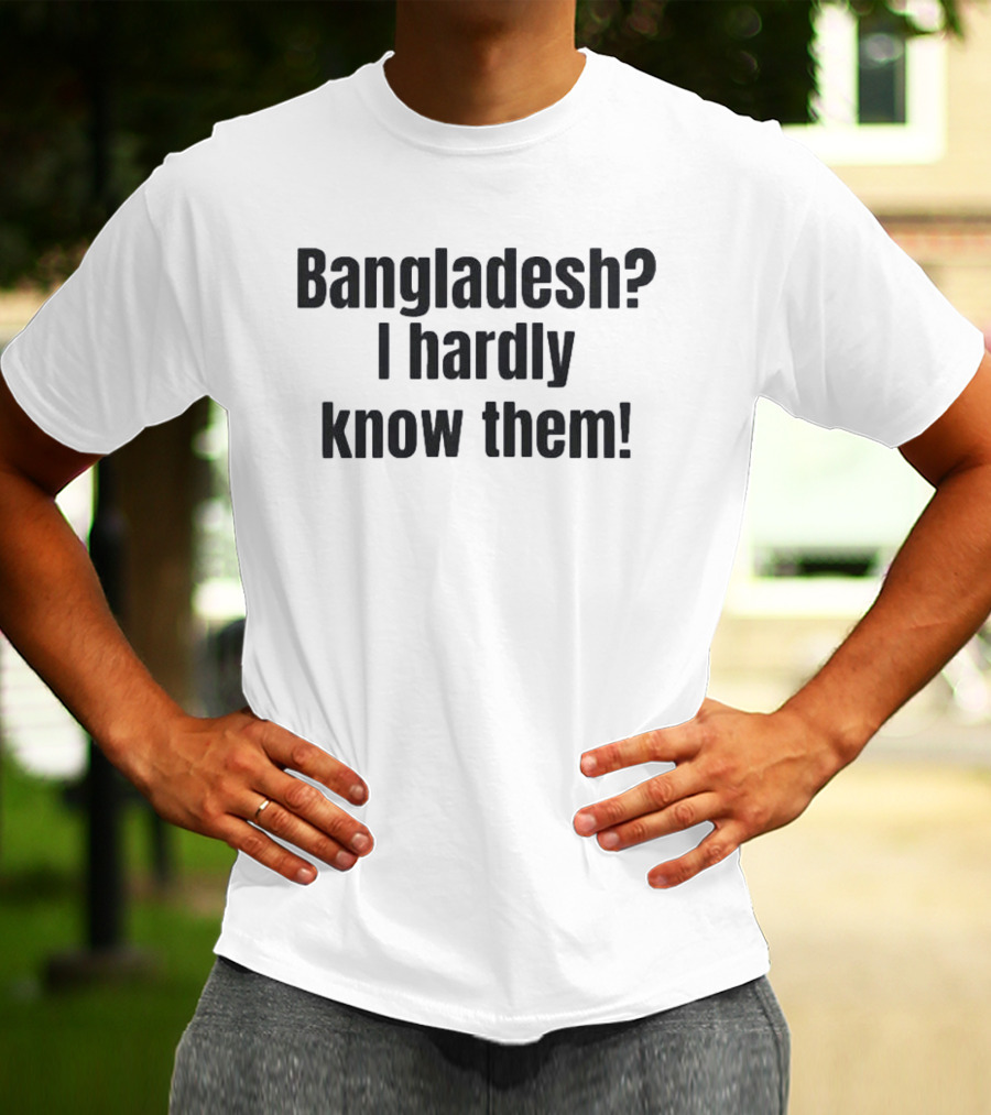 Bangladesh I Hardly Know Them Funny Phrase T-Shirt