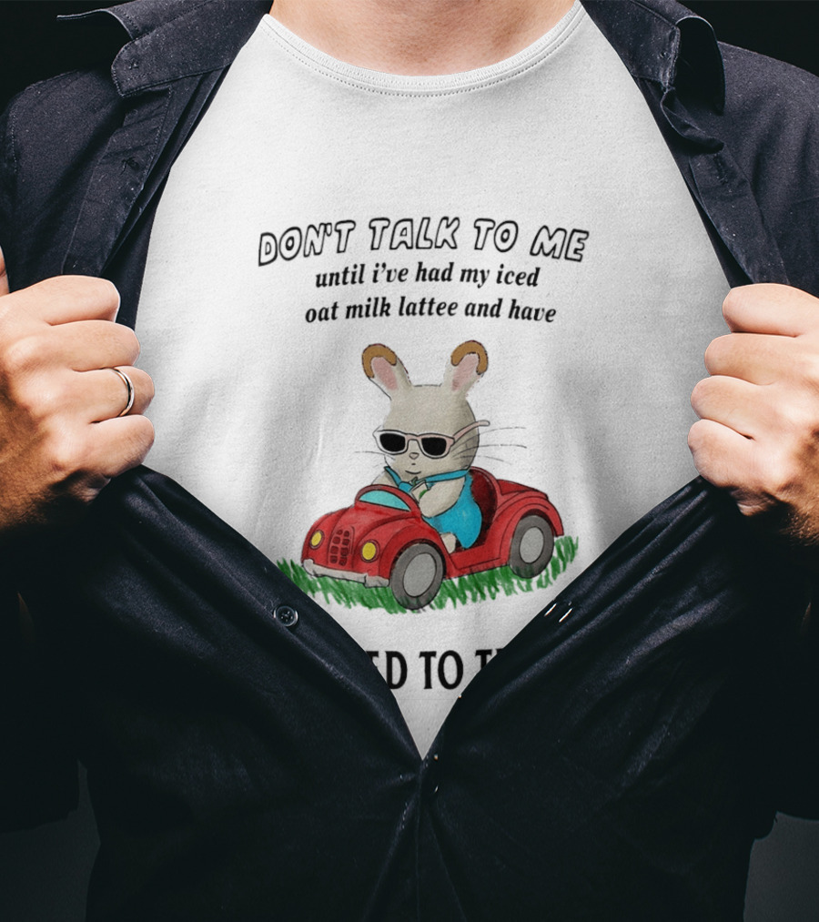 Don't Talk To Me Until I've Had My Iced Oat Milk Latte And Returned To The Dirt With Bunny In Car T-Shirt