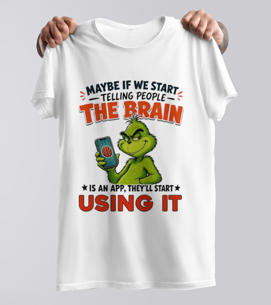 Maybe If We Tell People The Brain Is An App They'll Start Using It Grinch T-Shirt