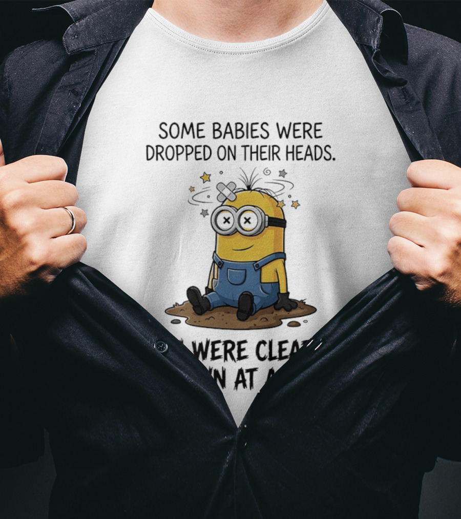 Minions Some Babies Were Dropped On Their Heads You Were Clearly Thrown At A Wall T-Shirt