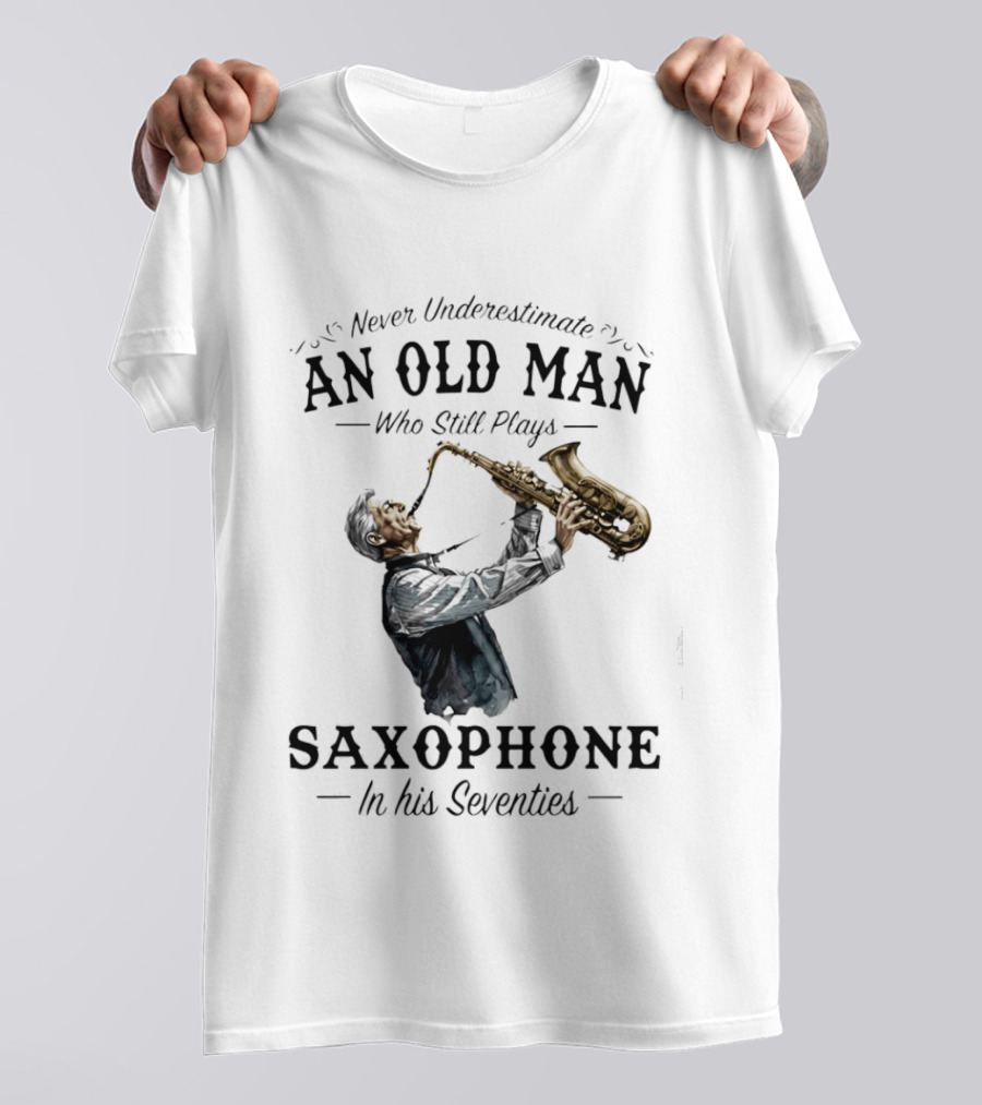 Never Underestimate An Old Man Who Still Plays Saxophone In His Seventies T-Shirt