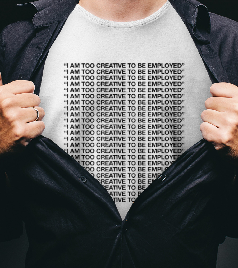 I Am Too Creative To Be Employed Repeated T-Shirt