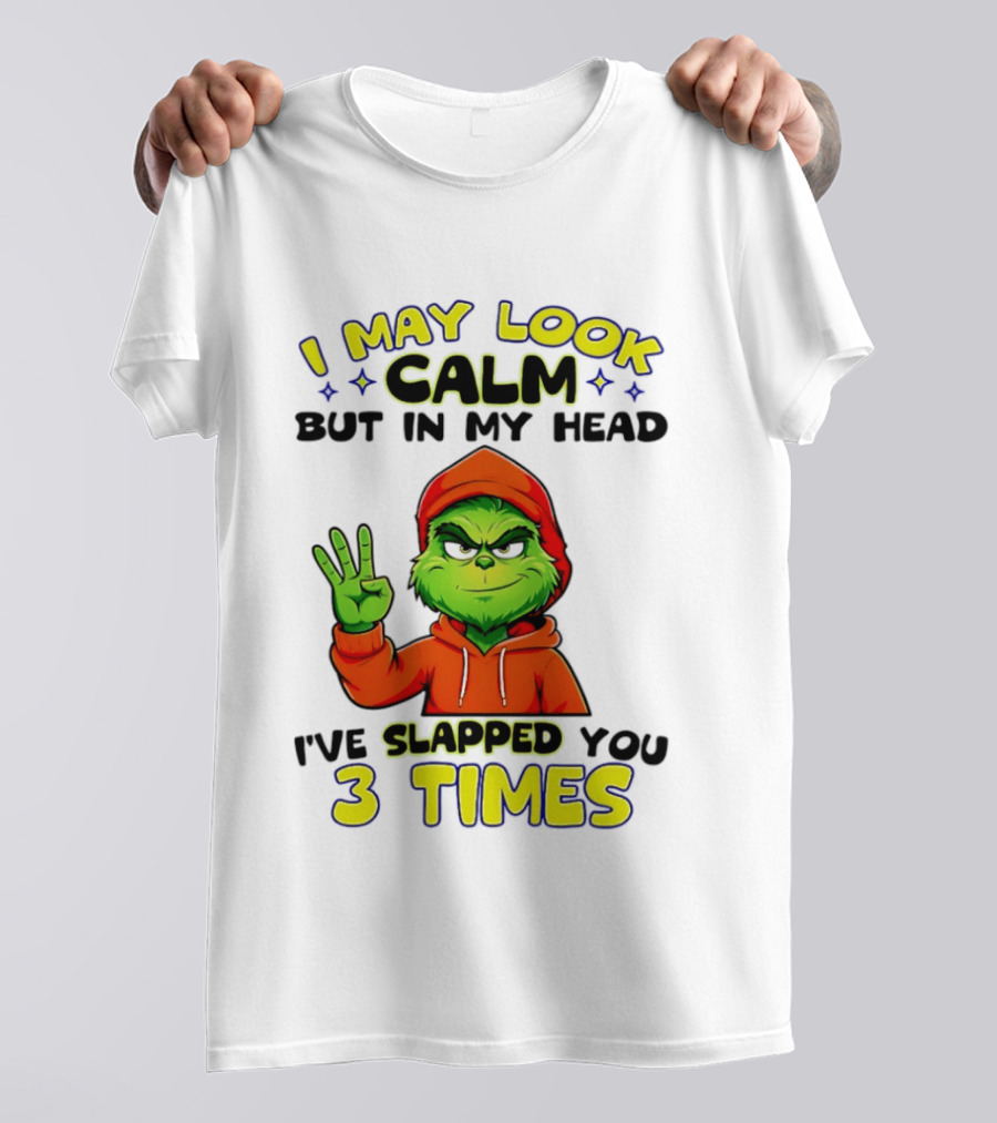 I May Look Calm Grinch In My Head Slapped You 3 Times T-Shirt