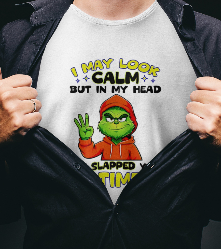 I May Look Calm Grinch In My Head Slapped You 3 Times T-Shirt