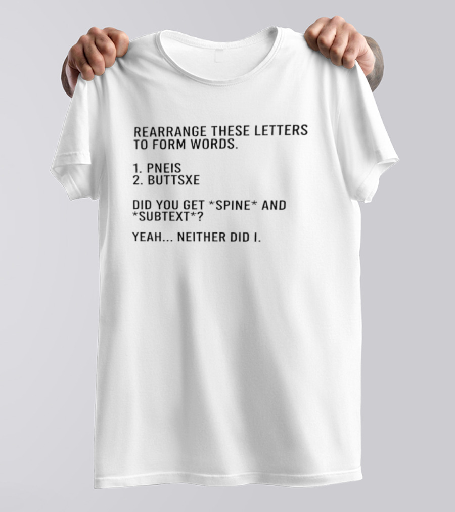 Rearrange These Letters To Form Words Pneis Buttsxe Did You Get Spine Subtext Yeah Neither Did I T-Shirt