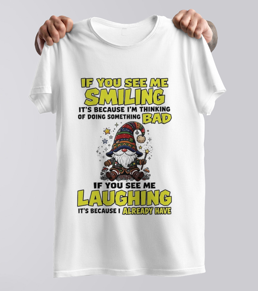 If You See Me Smiling Gnome Thinking Of Doing Something Bad If You See Me Laughing I Already Have T-Shirt