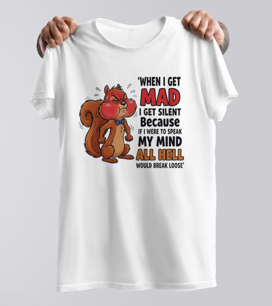 When I Get Mad I Get Silent Squirrel My Mind All Hell Would Break Loose T-Shirt