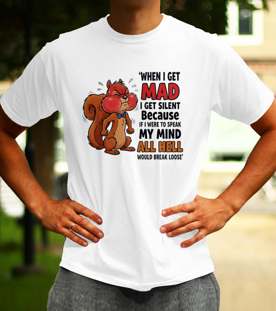 When I Get Mad I Get Silent Squirrel My Mind All Hell Would Break Loose T-Shirt