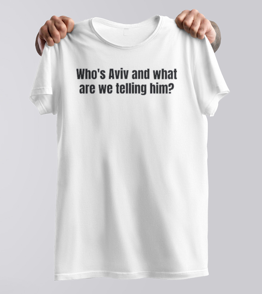 Who's Aviv And What Are We Telling Him T-Shirt