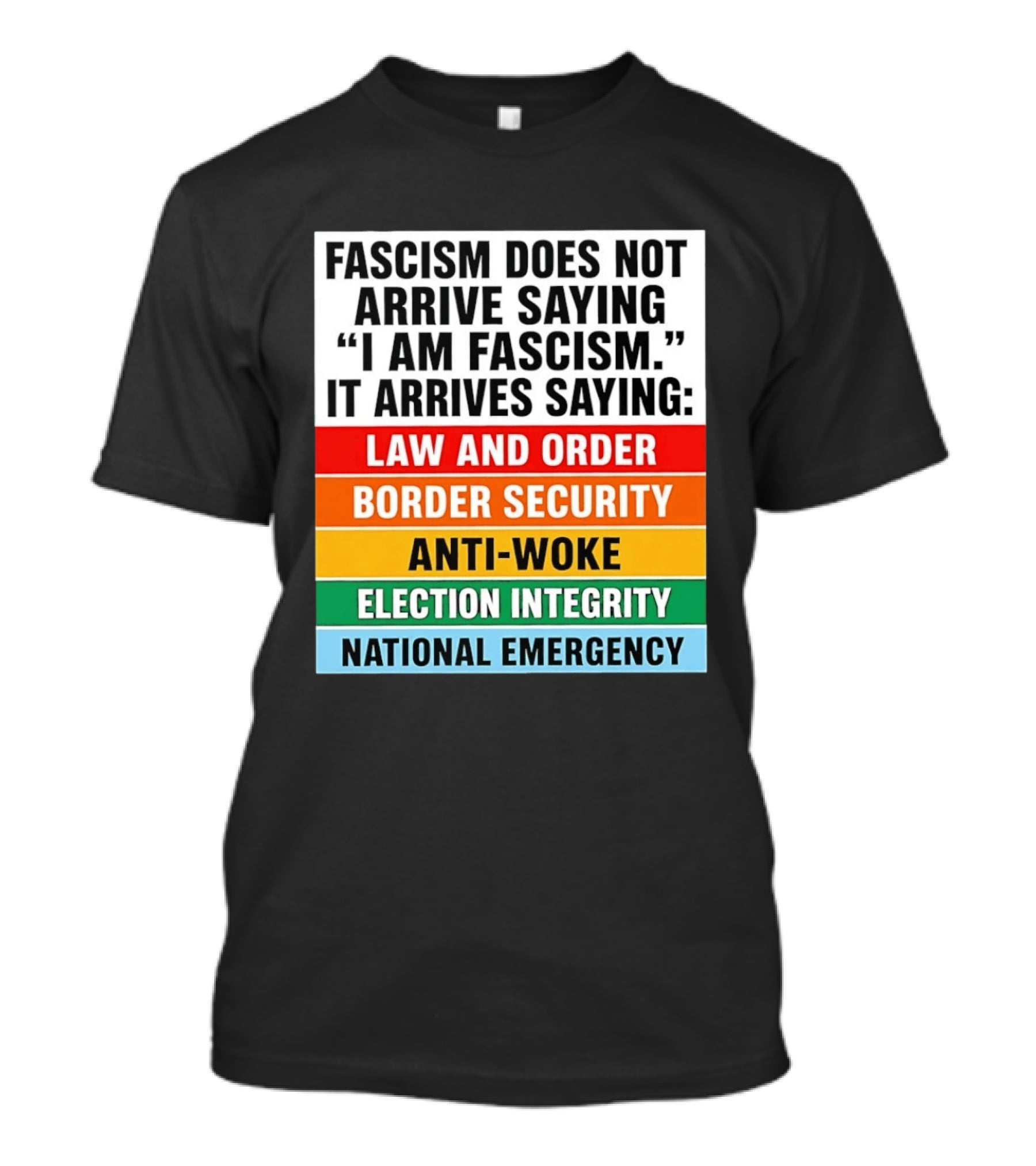 Fascism Does Not Arrive Saying I Am Fascism It Arrives Saying Law And Order Border Security Anti Woke Election Integrity National Emergency T-Shirt