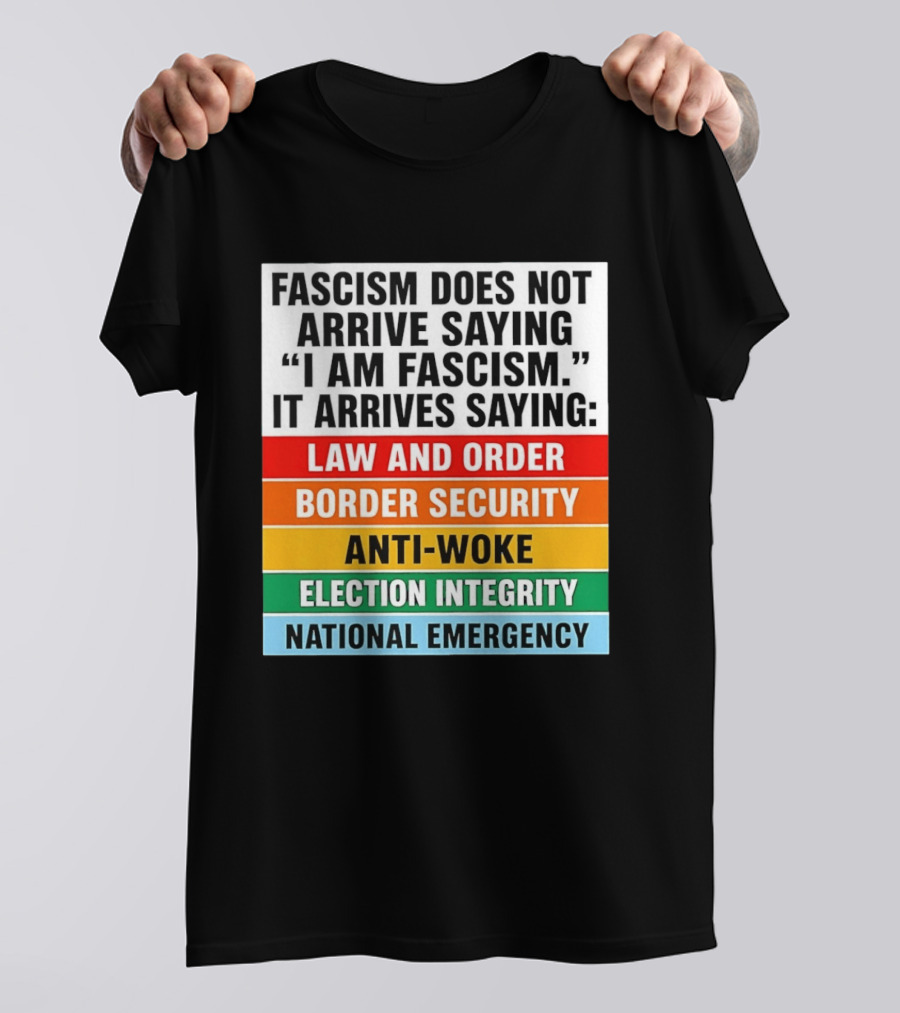 Fascism Does Not Arrive Saying I Am Fascism It Arrives Saying Law And Order Border Security Anti Woke Election Integrity National Emergency T-Shirt