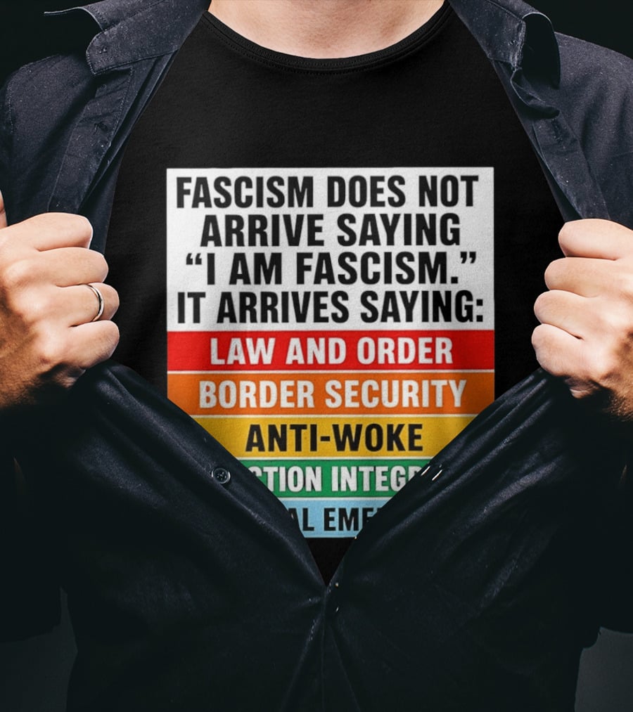 Fascism Does Not Arrive Saying I Am Fascism It Arrives Saying Law And Order Border Security Anti Woke Election Integrity National Emergency T-Shirt