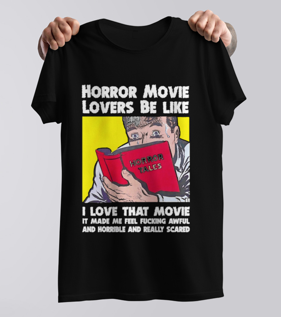 Horror Movie Lovers Be Like Horror Tales I Love That Movie It Made Me Feel Fucking Awful And Horrible And Really Scared T-Shirt