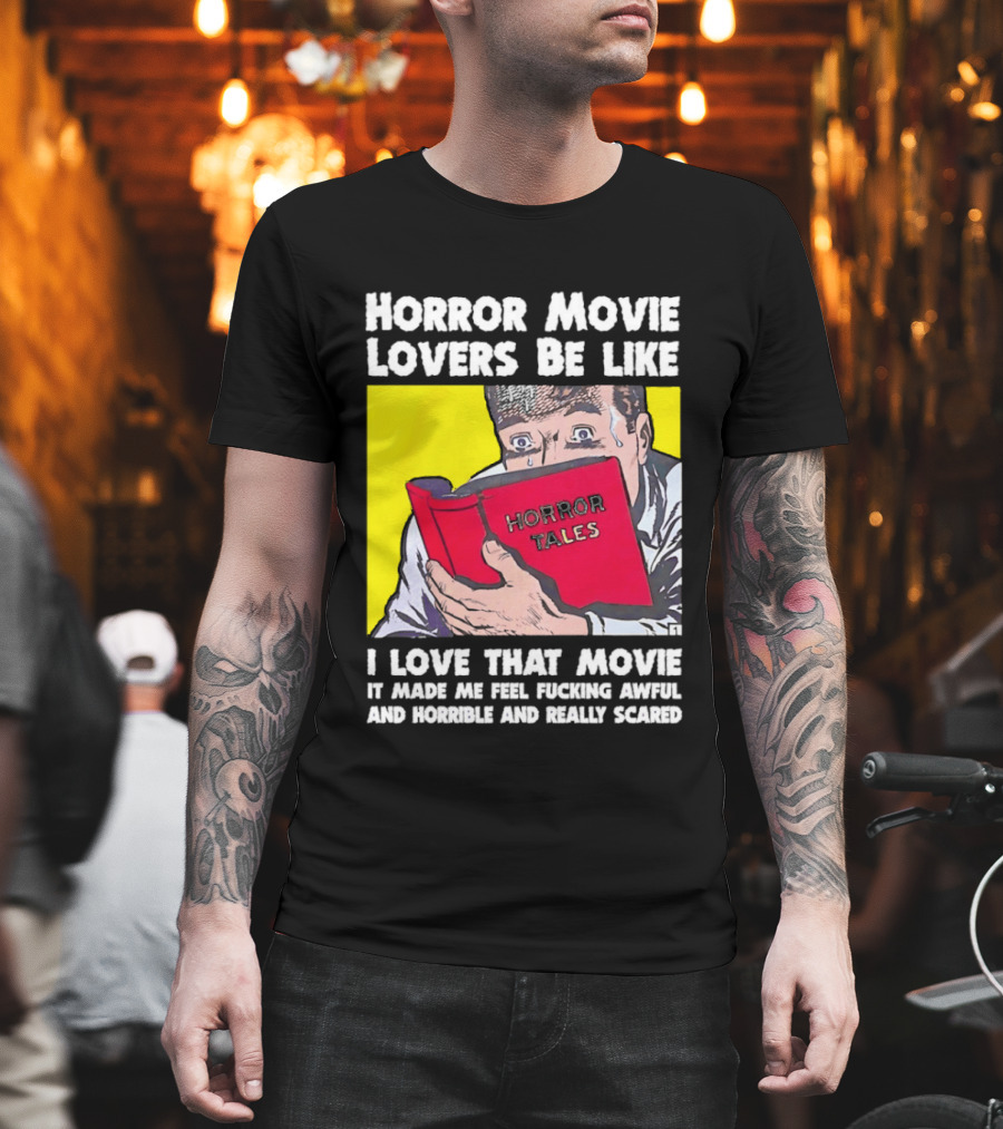 Horror Movie Lovers Be Like Horror Tales I Love That Movie It Made Me Feel Fucking Awful And Horrible And Really Scared T-Shirt