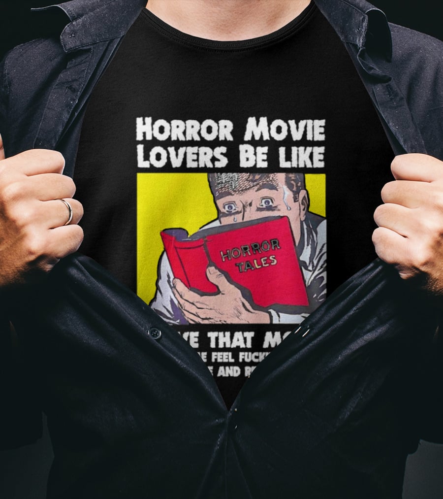 Horror Movie Lovers Be Like Horror Tales I Love That Movie It Made Me Feel Fucking Awful And Horrible And Really Scared T-Shirt