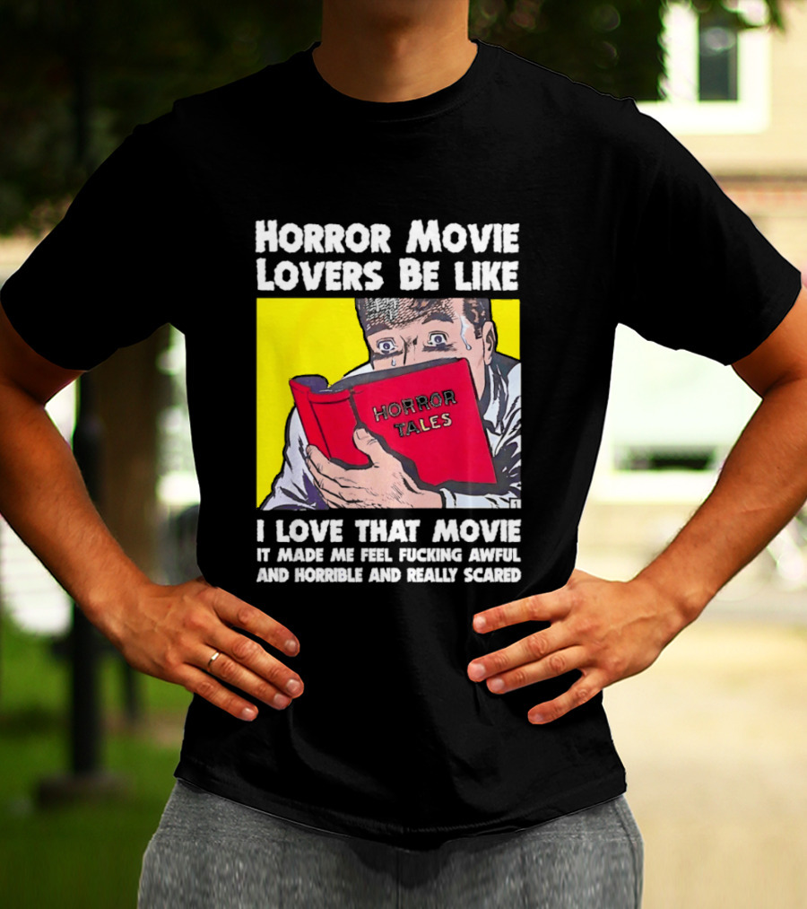 Horror Movie Lovers Be Like Horror Tales I Love That Movie It Made Me Feel Fucking Awful And Horrible And Really Scared T-Shirt