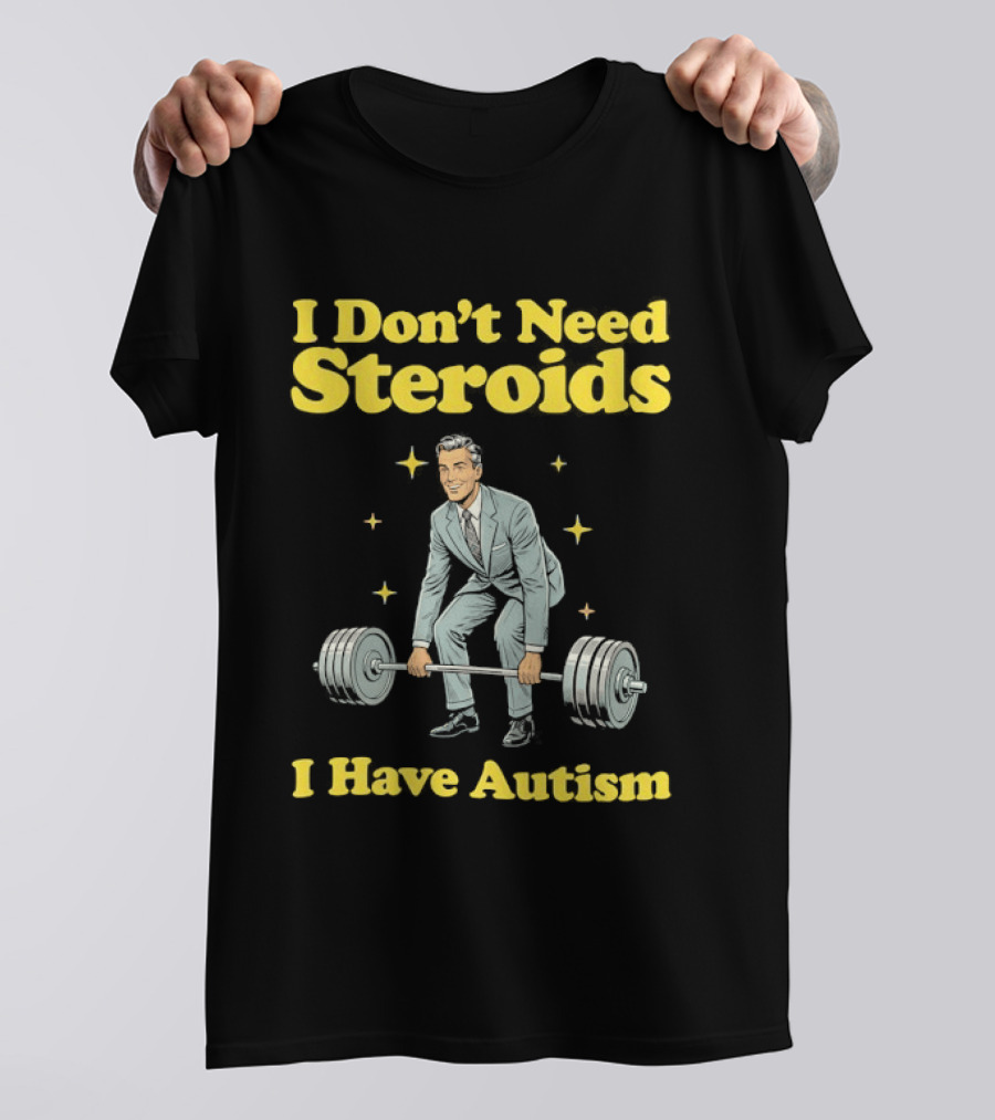 I Don't Need Steroids I Have Autism Weightlifting Motivational Humor T-Shirt