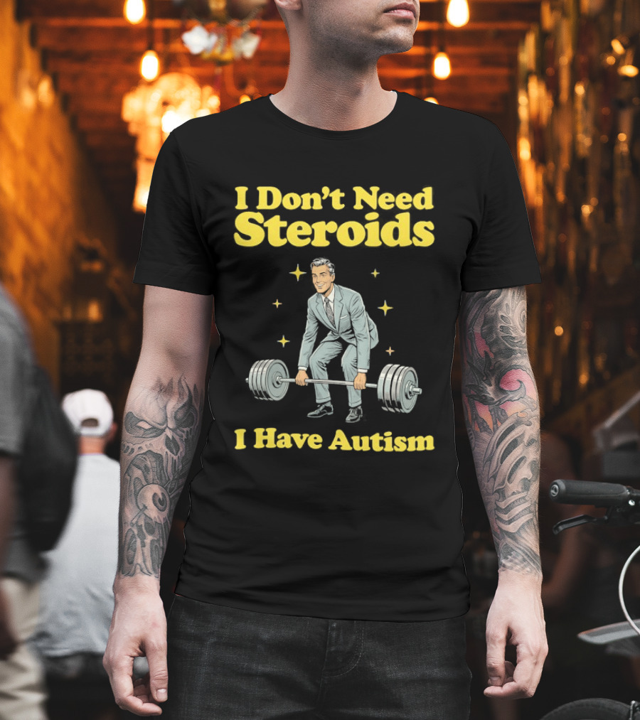 I Don't Need Steroids I Have Autism Weightlifting Motivational Humor T-Shirt