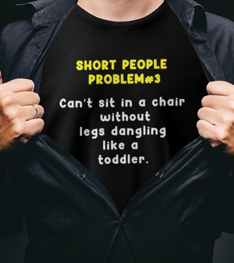 Short People Problem 3 Can't Sit In A Chair Without Legs Dangling Like A Toddler T-Shirt