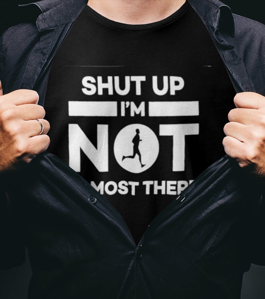 Shut Up I'm Not Almost There Runner Motivational Marathon T-Shirt
