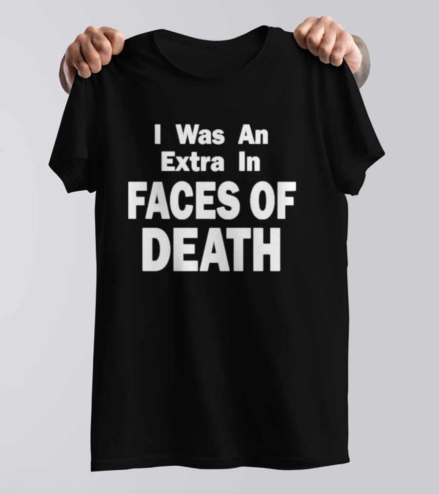 I Was An Extra In Faces Of Death Horror Movie Iconic Phrase T-Shirt