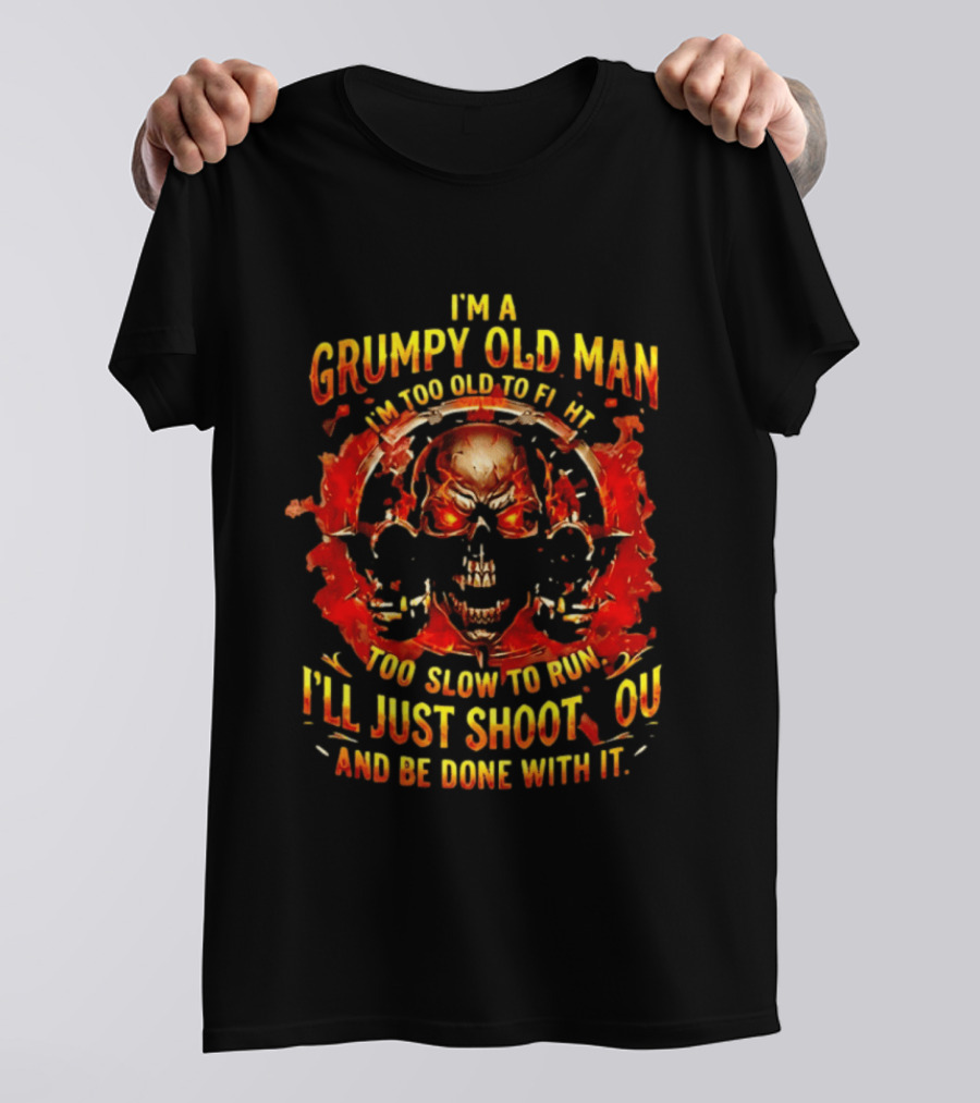 I'm A Grumpy Old Man I'm Too Old To Fight Too Slow To Run I'll Just Shoot You And Be Done With It Skull T-Shirt