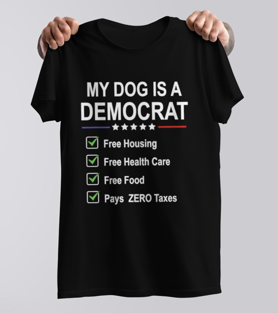 My Dog Is A Democrat Free Housing Health Care Food Zero Taxes T-Shirt