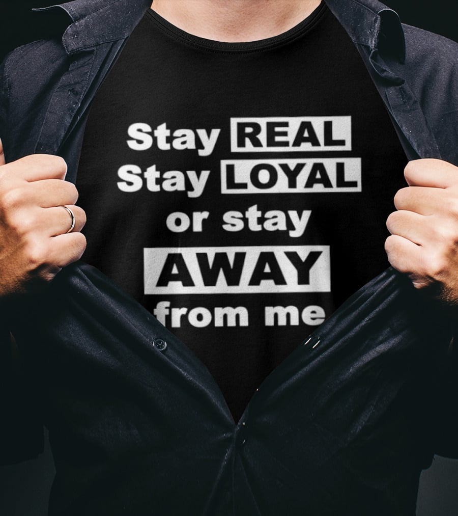 Stay Real Stay Loyal Or Stay Away From Me T-Shirt