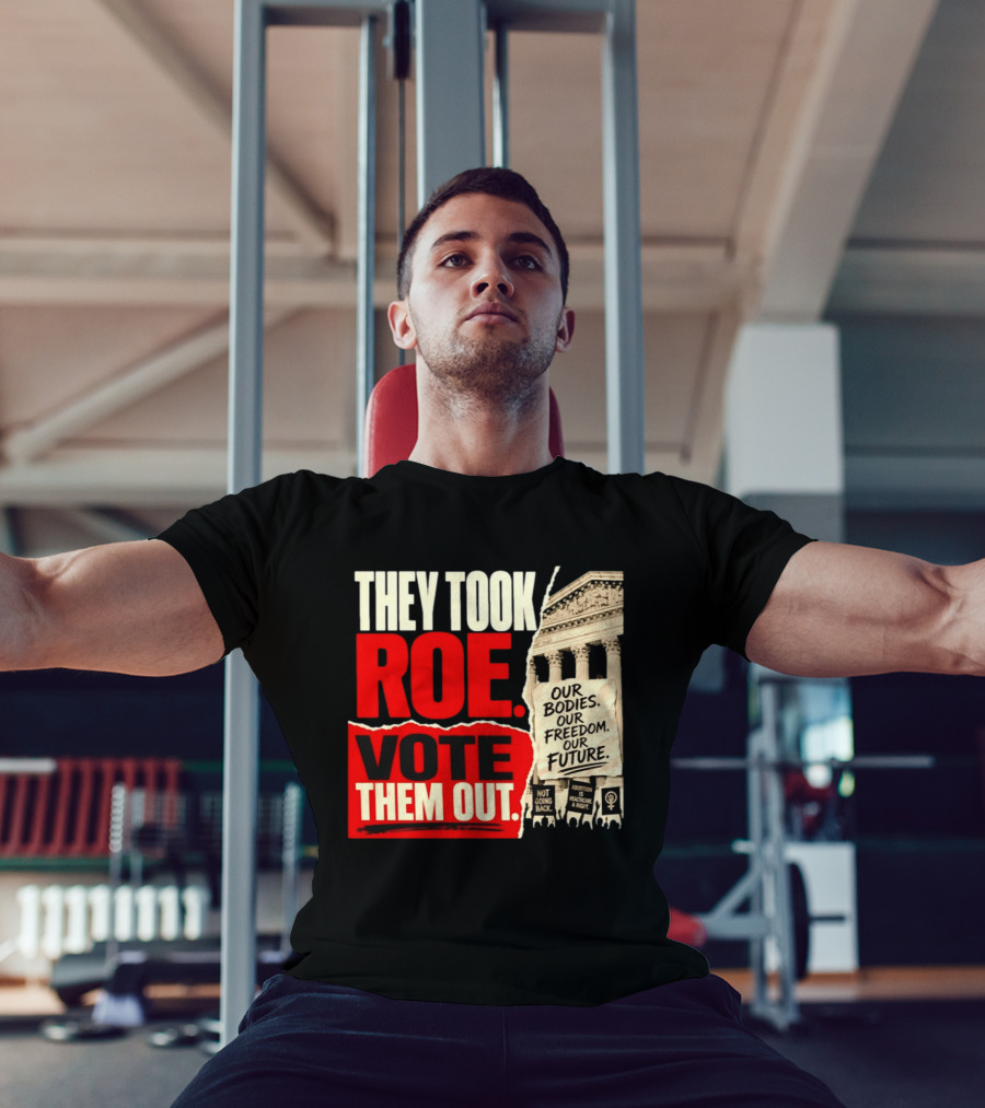 They Took Roe Vote Them Out Our Bodies Our Freedom Our Future Abortion Is Healthcare Not Going Back T-Shirt