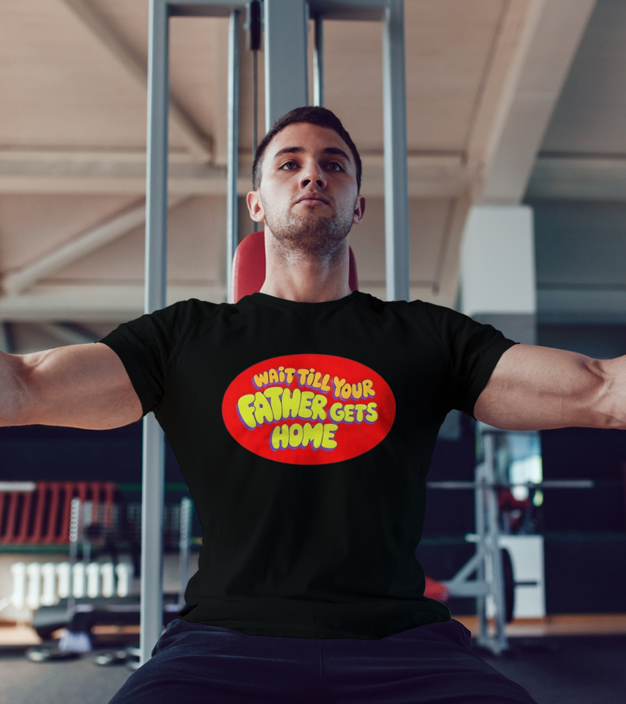Wait Till Your Father Gets Home T-Shirt