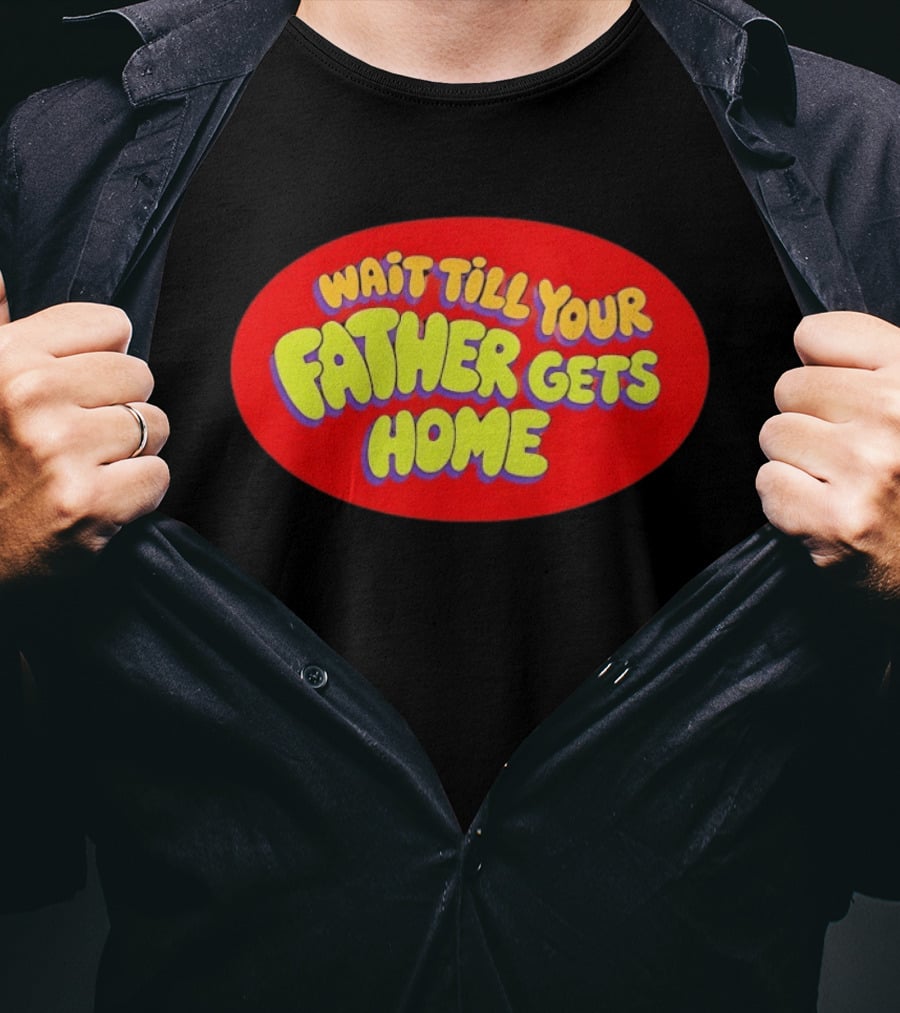Wait Till Your Father Gets Home T-Shirt