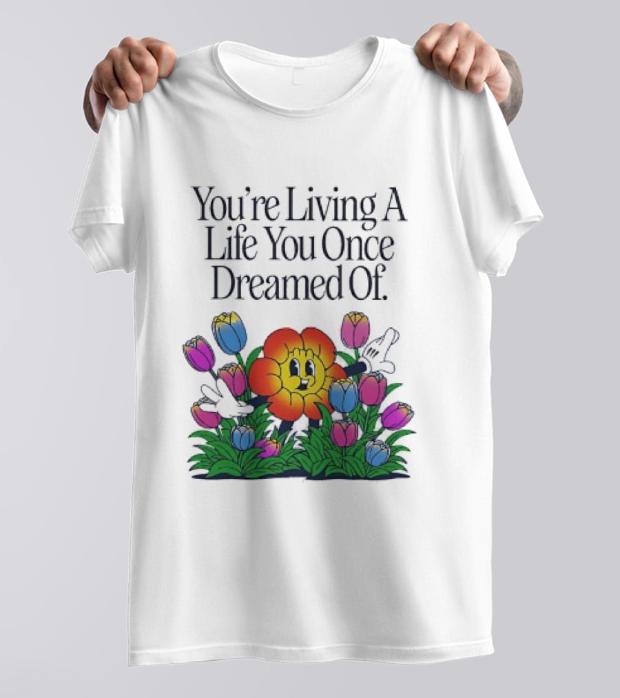 You're Living A Life You Once Dreamed Of Flower Cartoon Surrounded By Colorful Blooms T-Shirt