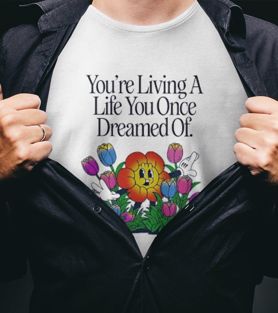 You're Living A Life You Once Dreamed Of Flower Cartoon Surrounded By Colorful Blooms T-Shirt
