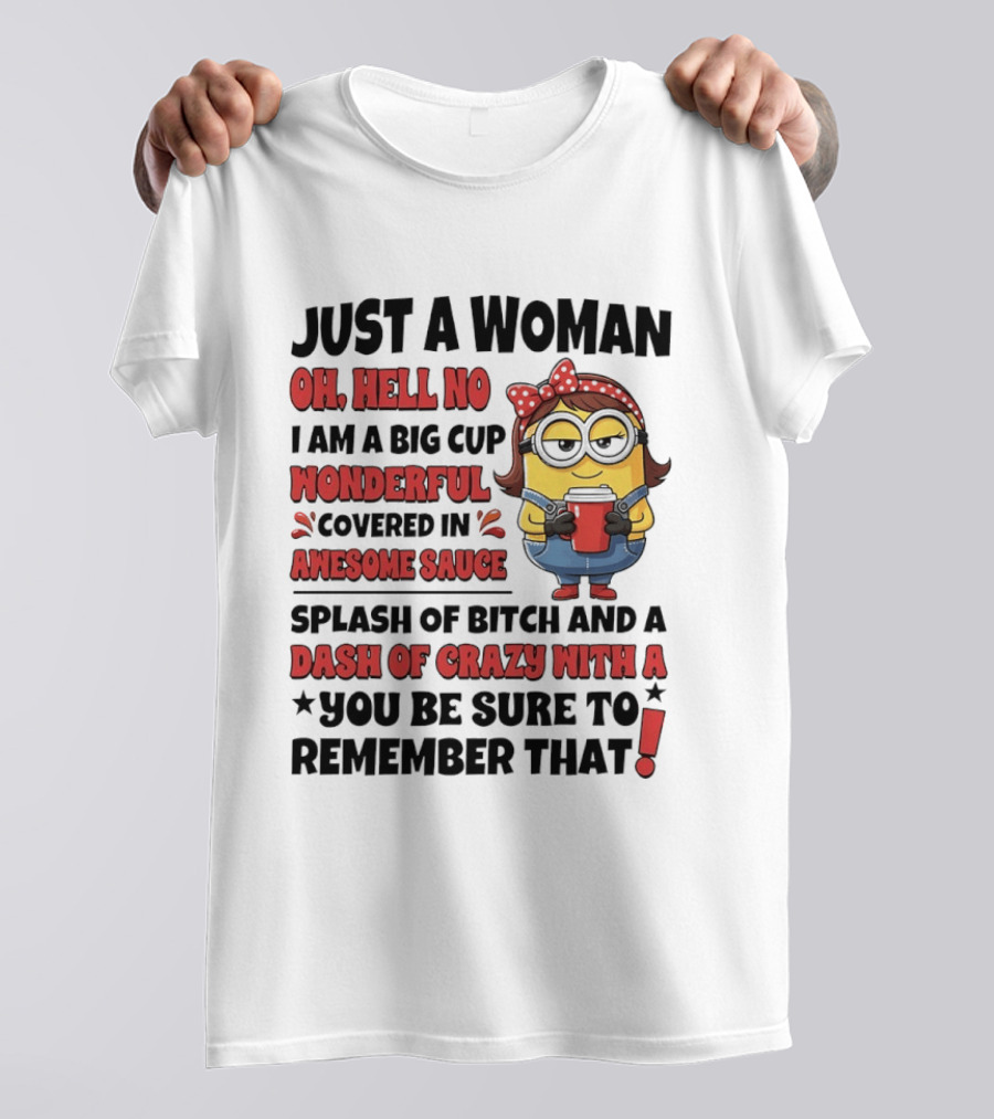 Just A Woman Oh Hell No Big Cup Wonderful Covered In Awesome Sauce Dash Of Crazy Remember That Minions T-Shirt