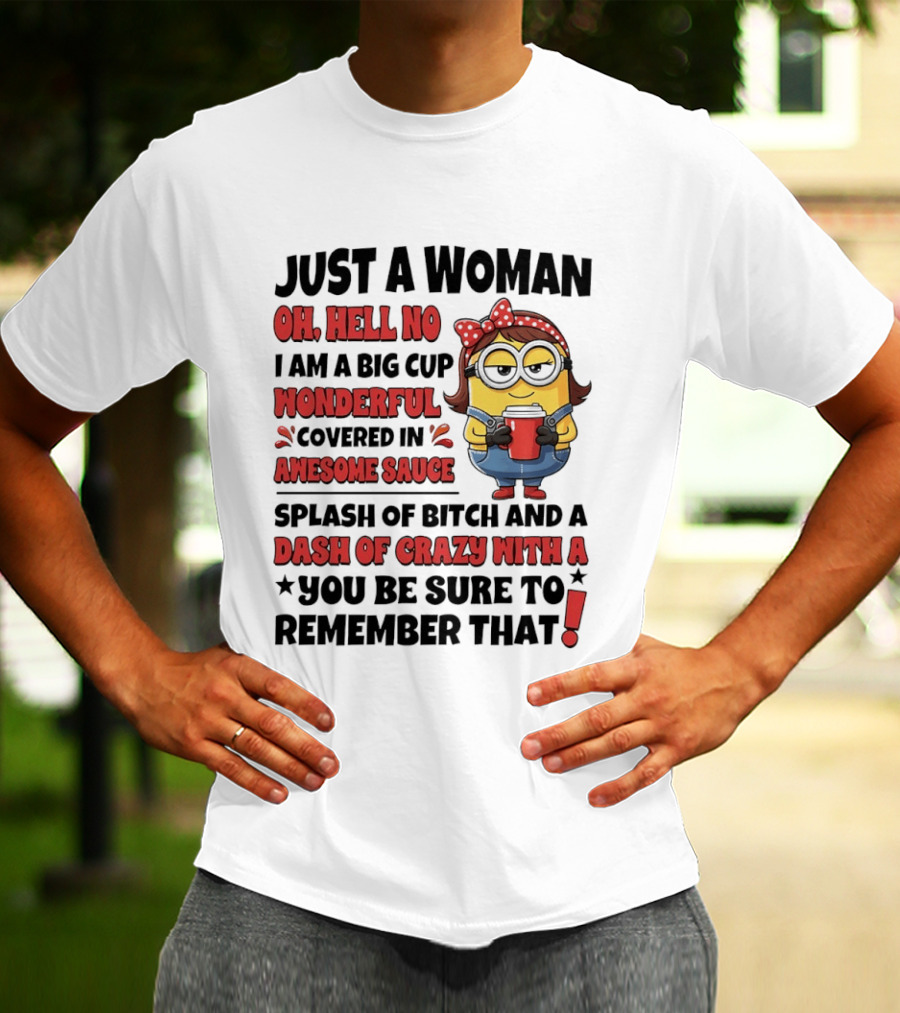 Just A Woman Oh Hell No Big Cup Wonderful Covered In Awesome Sauce Dash Of Crazy Remember That Minions T-Shirt