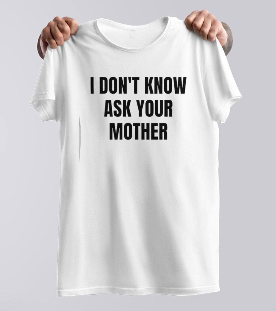 I Don't Know Ask Your Mother Classic Dad Joke T-Shirt