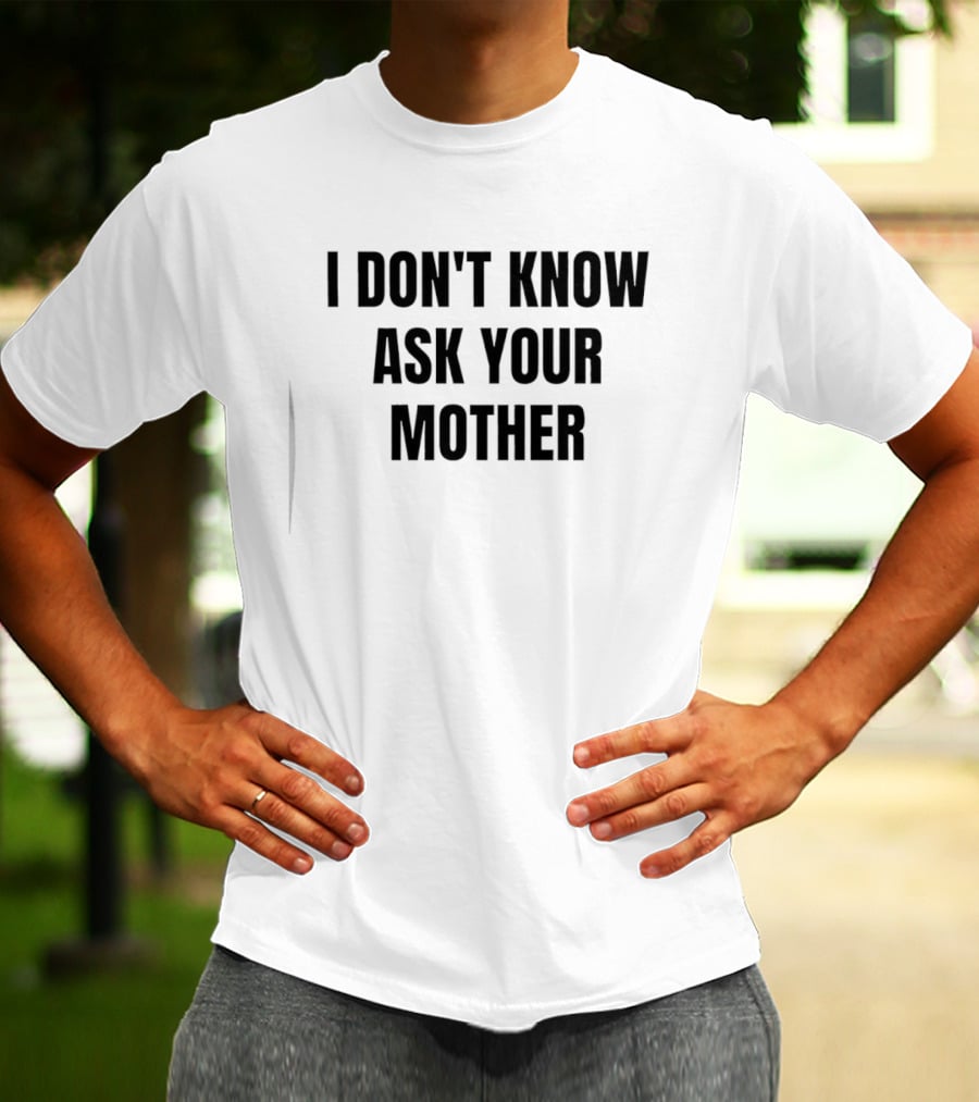 I Don't Know Ask Your Mother Classic Dad Joke T-Shirt