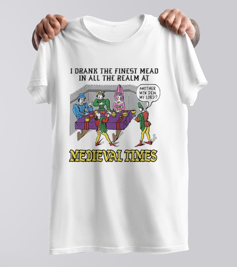 I Drank The Finest Mead In All The Realm At Medieval Times Another With Dew My Lord T-Shirt