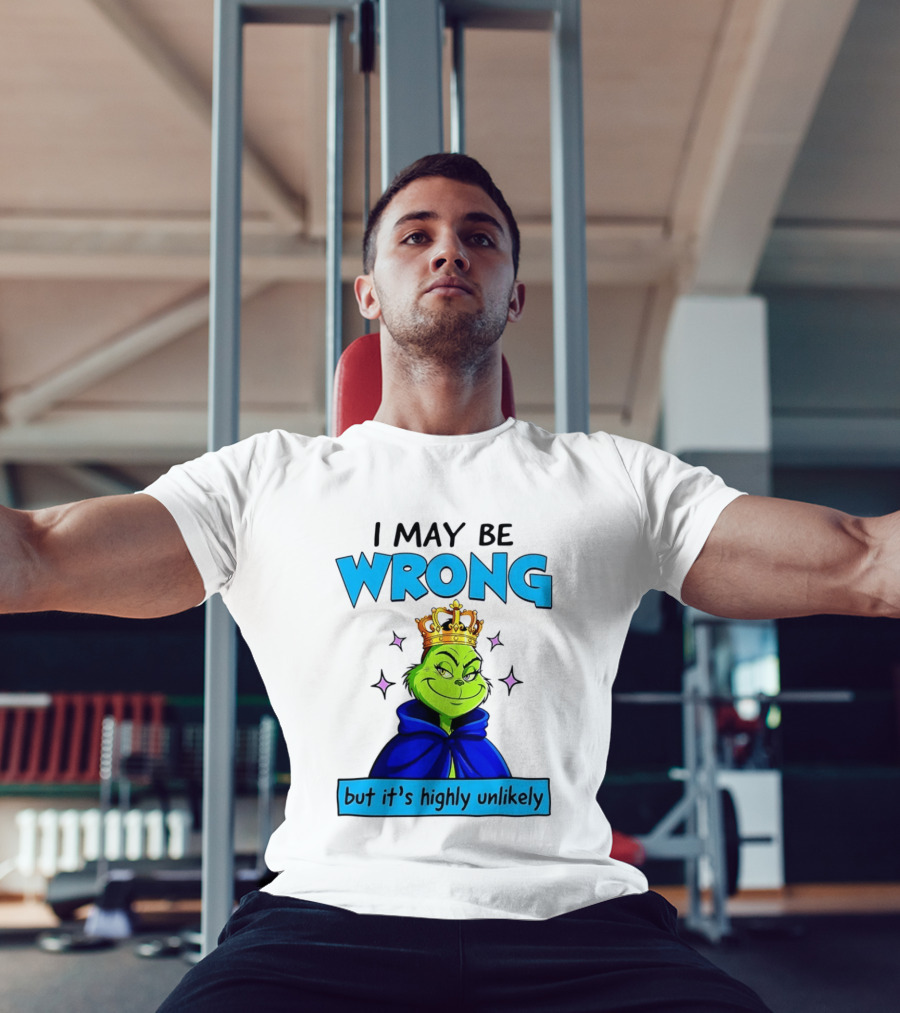 I May Be Wrong But It's Highly Unlikely Grinch Crowned And Cloaked T-Shirt