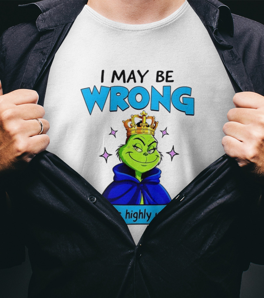 I May Be Wrong But It's Highly Unlikely Grinch Crowned And Cloaked T-Shirt
