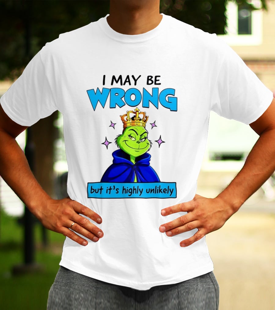 I May Be Wrong But It's Highly Unlikely Grinch Crowned And Cloaked T-Shirt