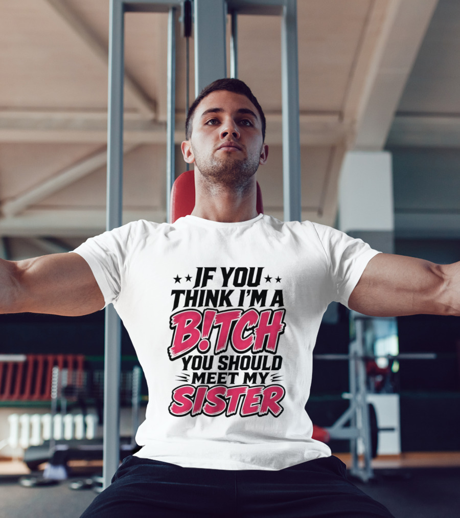 If You Think I'm A Bitch Meet My Sister Bold Humor T-Shirt